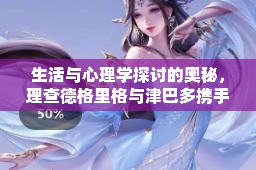 生活与心理学探讨的奥秘，理查德格里格与津巴多携手呈现第19版中文平装版