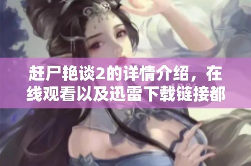赶尸艳谈2的详情介绍，在线观看以及迅雷下载链接都在55影院更新中