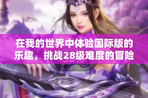 在我的世界中体验国际版的乐趣，挑战28级难度的冒险之旅