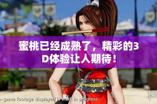蜜桃已经成熟了，精彩的3D体验让人期待！