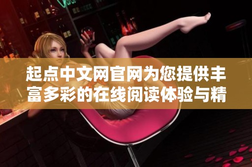 起点中文网官网为您提供丰富多彩的在线阅读体验与精彩小说资源