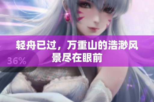 轻舟已过，万重山的浩渺风景尽在眼前