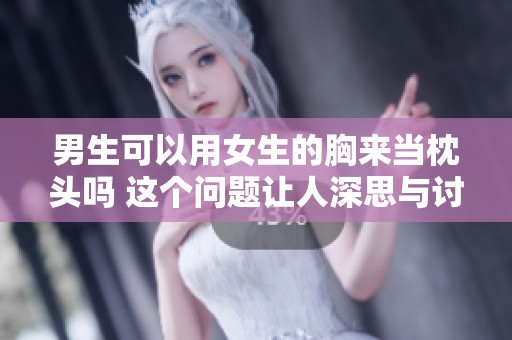 男生可以用女生的胸来当枕头吗 这个问题让人深思与讨论