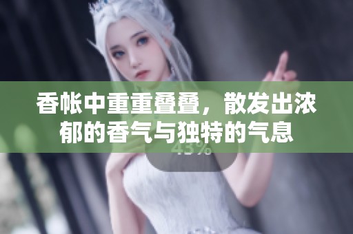 香帐中重重叠叠，散发出浓郁的香气与独特的气息