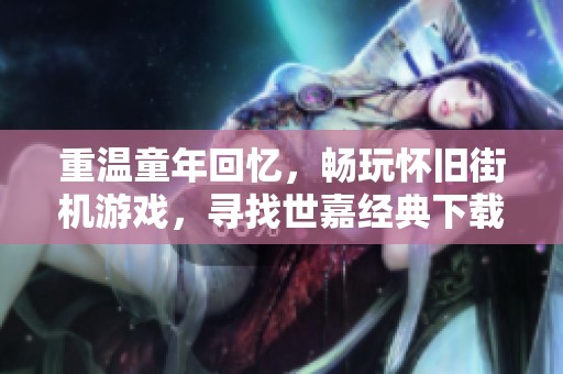 重温童年回忆，畅玩怀旧街机游戏，寻找世嘉经典下载乐趣