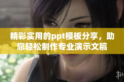 精彩实用的ppt模板分享，助您轻松制作专业演示文稿