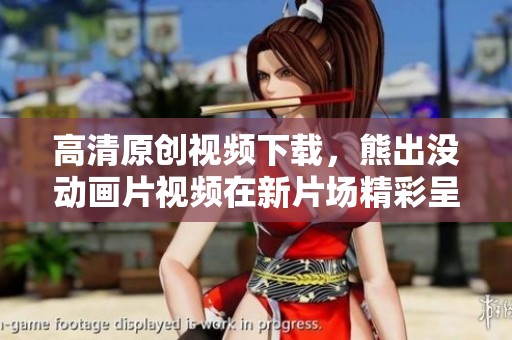 高清原创视频下载，熊出没动画片视频在新片场精彩呈现