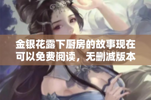 金银花露下厨房的故事现在可以免费阅读，无删减版本等你来探索
