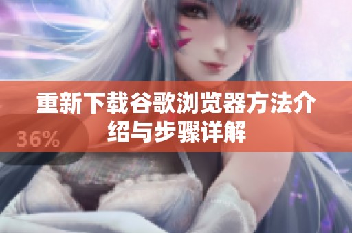 重新下载谷歌浏览器方法介绍与步骤详解