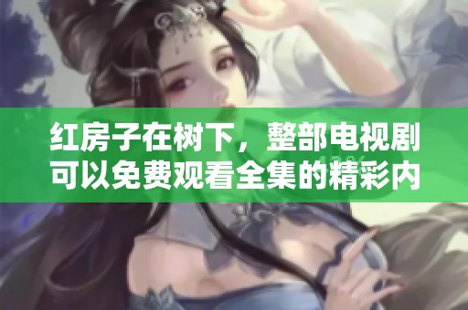 红房子在树下，整部电视剧可以免费观看全集的精彩内容！