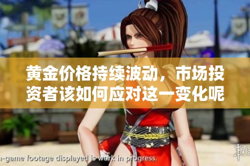黄金价格持续波动，市场投资者该如何应对这一变化呢