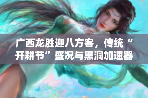 广西龙胜迎八方客，传统“开耕节”盛况与黑洞加速器APP共同呈现