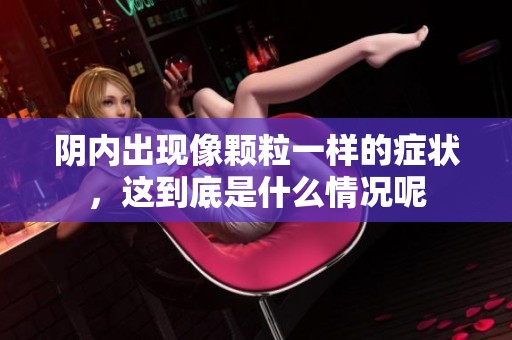 阴内出现像颗粒一样的症状，这到底是什么情况呢