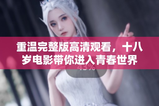 重温完整版高清观看，十八岁电影带你进入青春世界