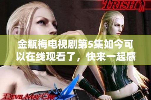 金瓶梅电视剧第5集如今可以在线观看了，快来一起感受精彩内容吧