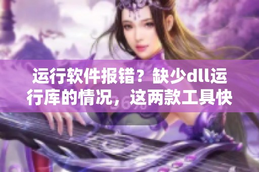 运行软件报错？缺少dll运行库的情况，这两款工具快速帮你修复！