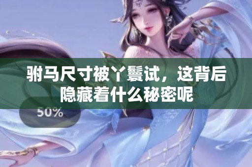 驸马尺寸被丫鬟试，这背后隐藏着什么秘密呢