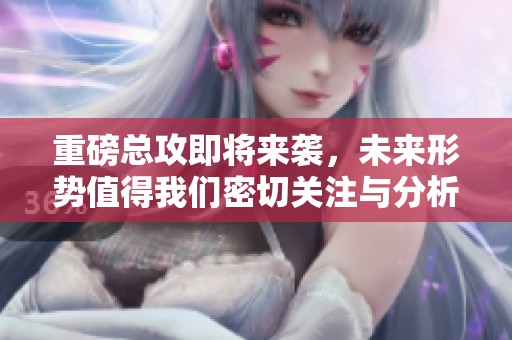 重磅总攻即将来袭，未来形势值得我们密切关注与分析