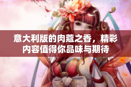 意大利版的肉蔻之香，精彩内容值得你品味与期待