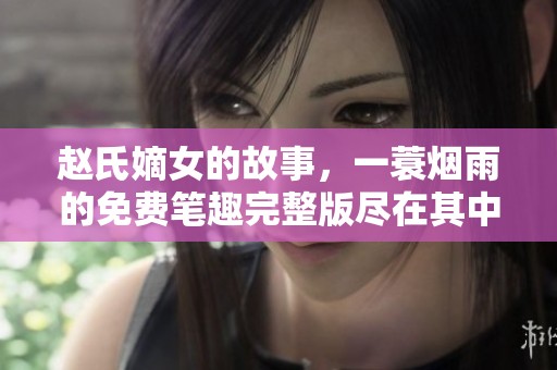赵氏嫡女的故事，一蓑烟雨的免费笔趣完整版尽在其中，快来阅读吧