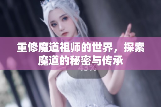 重修魔道祖师的世界，探索魔道的秘密与传承