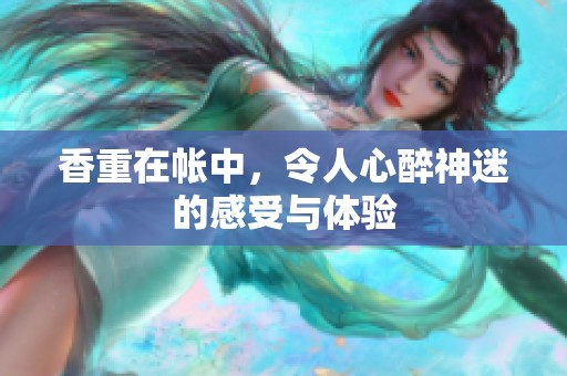 香重在帐中，令人心醉神迷的感受与体验