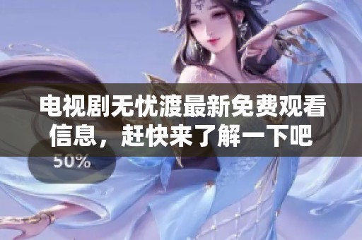 电视剧无忧渡最新免费观看信息，赶快来了解一下吧