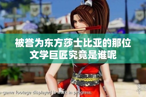 被誉为东方莎士比亚的那位文学巨匠究竟是谁呢
