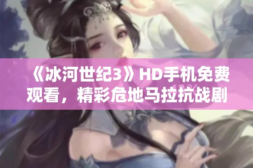 《冰河世纪3》HD手机免费观看，精彩危地马拉抗战剧等你来体验