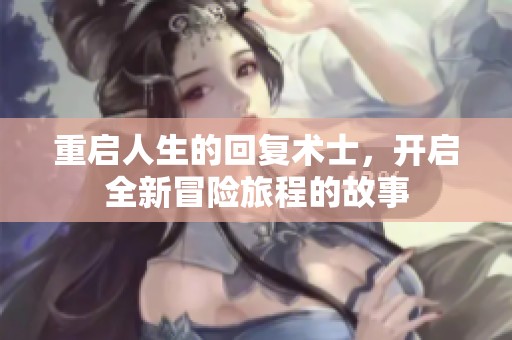 重启人生的回复术士，开启全新冒险旅程的故事