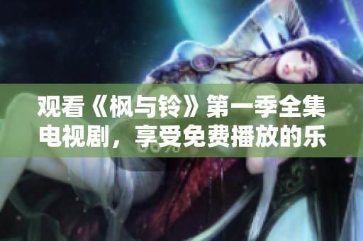 观看《枫与铃》第一季全集电视剧，享受免费播放的乐趣与精彩。