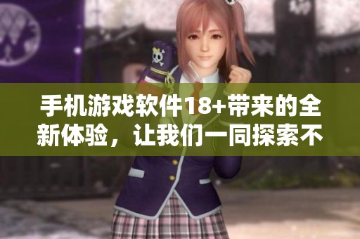 手机游戏软件18+带来的全新体验，让我们一同探索不同的乐趣与冒险。