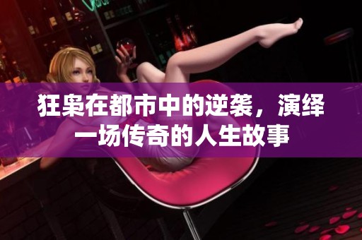狂枭在都市中的逆袭，演绎一场传奇的人生故事