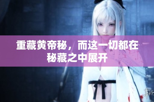 重藏黄帝秘，而这一切都在秘藏之中展开