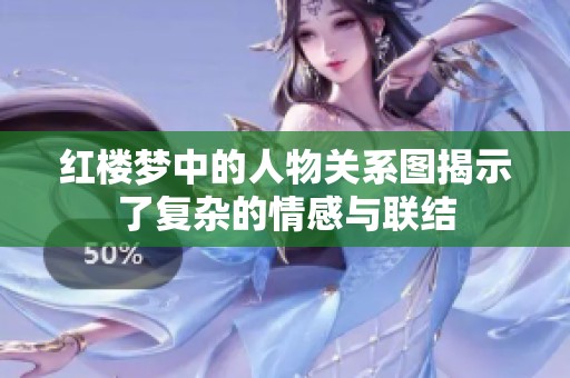 红楼梦中的人物关系图揭示了复杂的情感与联结
