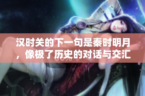汉时关的下一句是秦时明月，像极了历史的对话与交汇。