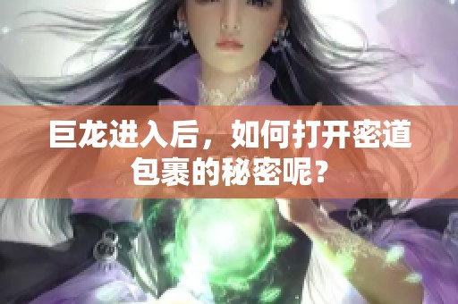 巨龙进入后，如何打开密道包裹的秘密呢？