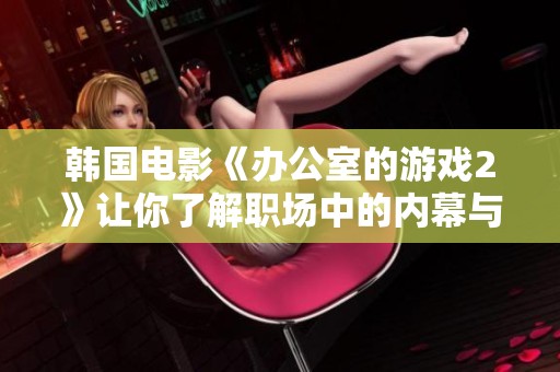 韩国电影《办公室的游戏2》让你了解职场中的内幕与欢乐