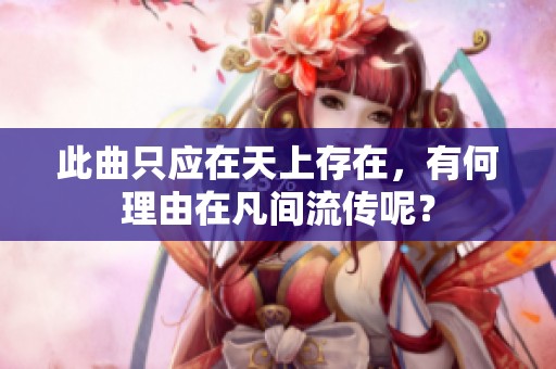 此曲只应在天上存在，有何理由在凡间流传呢？