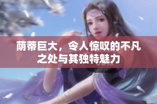 荫蒂巨大，令人惊叹的不凡之处与其独特魅力