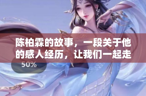 陈柏霖的故事，一段关于他的感人经历，让我们一起走进他的世界。
