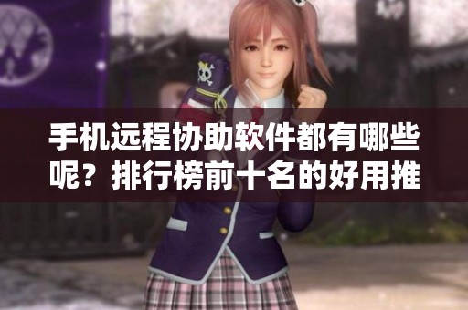 手机远程协助软件都有哪些呢？排行榜前十名的好用推荐一览