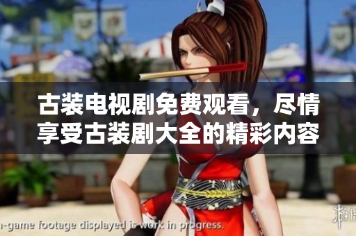 古装电视剧免费观看，尽情享受古装剧大全的精彩内容