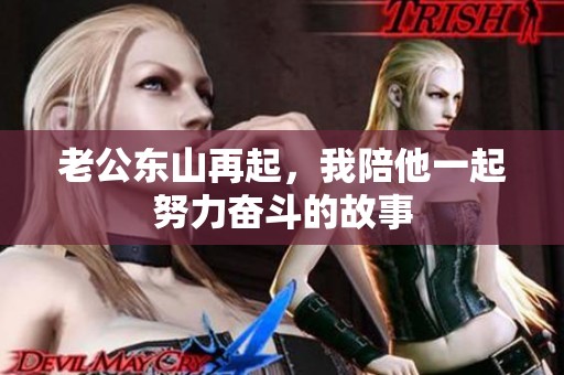 老公东山再起，我陪他一起努力奋斗的故事