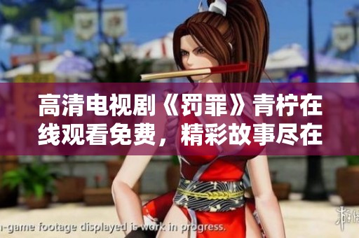 高清电视剧《罚罪》青柠在线观看免费，精彩故事尽在观看之中！