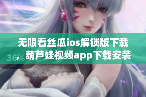 无限看丝瓜ios解锁版下载，葫芦娃视频app下载安装的最佳选择