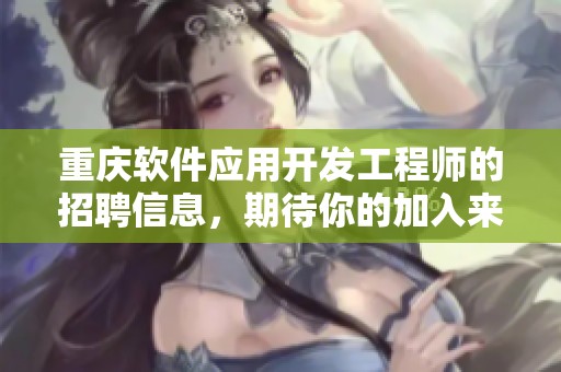 重庆软件应用开发工程师的招聘信息，期待你的加入来共同发展