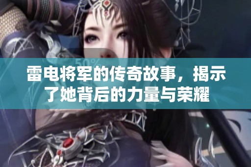 雷电将军的传奇故事，揭示了她背后的力量与荣耀