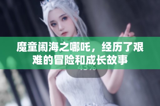 魔童闹海之哪吒，经历了艰难的冒险和成长故事