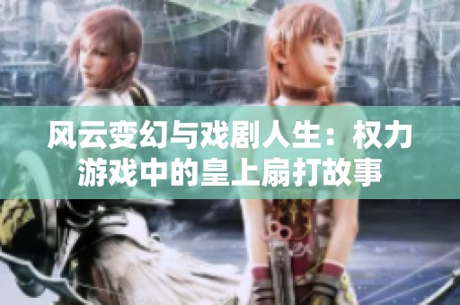 风云变幻与戏剧人生：权力游戏中的皇上扇打故事